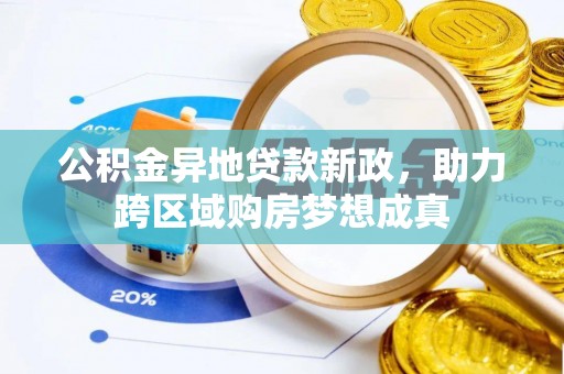 贡寮公积金异地贷款新政，助力跨区域购房梦想成真
