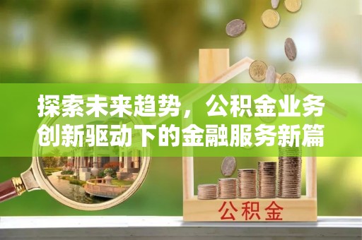 贡寮探索未来趋势，公积金业务创新驱动下的金融服务新篇章