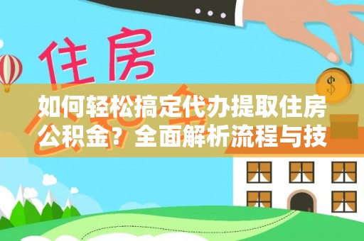 贡寮如何轻松搞定代办提取住房公积金？全面解析流程与技巧