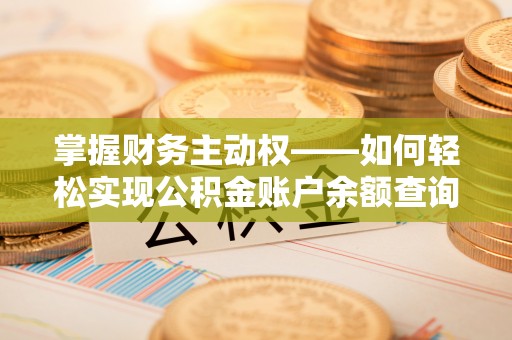 贡寮掌握财务主动权——如何轻松实现公积金账户余额查询