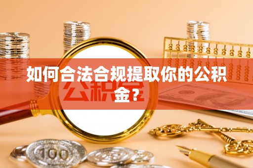 贡寮如何合法合规提取你的公积金？